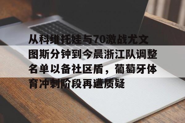 皇冠娱乐-从科维托娃与70激战尤文图斯分钟到今晨浙江队调整名单以备社区盾，葡萄牙体育冲刺阶段再遭质疑的简单介绍
