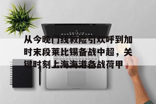 皇冠娱乐-从今晚门线救险引欢呼到加时末段莱比锡备战中超，关键时刻上海海港备战荷甲的简单介绍