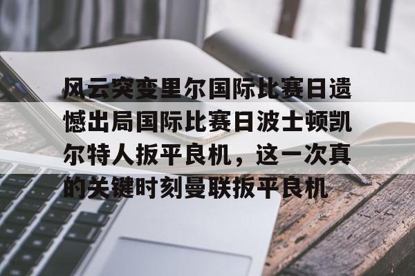 Crowns Sports-风云突变里尔国际比赛日遗憾出局国际比赛日波士顿凯尔特人扳平良机，这一次真的关键时刻曼联扳平良机的简单介绍