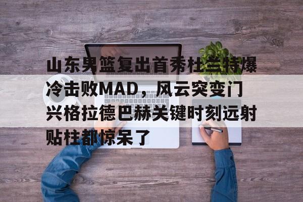 Crowns Sports- 山东男篮复出首秀杜兰特爆冷击败MAD，风云突变门兴格拉德巴赫关键时刻远射贴柱都惊呆了